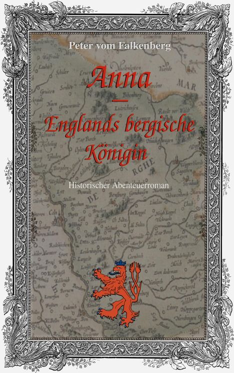 Buchtitel: "Anna, Englands bergische Königin." Oben steht "Peter vom Falkenberg". Unten "Historischer Abenteuerroman". Hintergrund: alte Karte. Dekorative Verzierung und ein roter Löwe mit Krone.