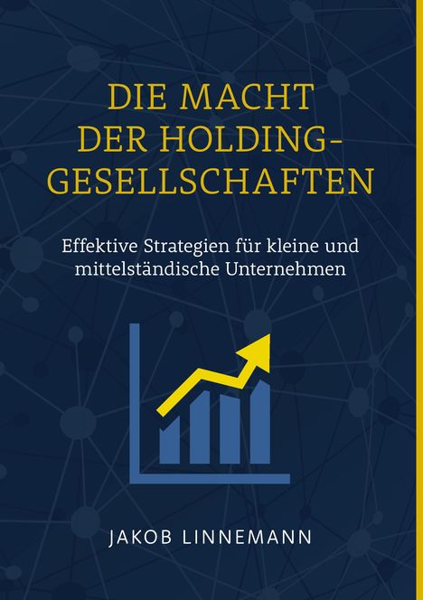 „Die Macht der Holdinggesellschaften“ steht in Gelb, darunter in Weiß: „Effektive Strategien für kleine und mittelständische Unternehmen“. Im unteren Bereich ist ein Logo mit einem gelben Aufwärtspfeil über blauen Balken dargestellt. Der Hintergrund zeigt ein Netzwerk von Linien und Punkten in dunklem Blau. 
