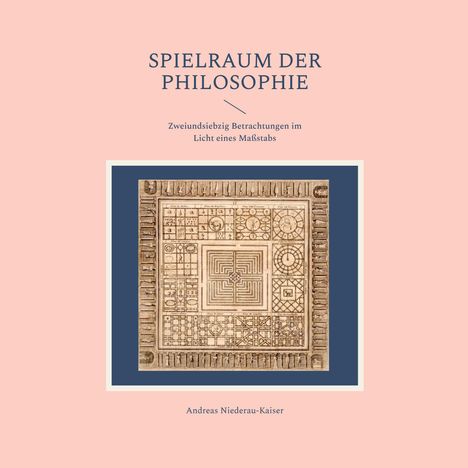 "SPIELRAUM DER PHILOSOPHIE", Untertitel: "Zweiundsiebzig Betrachtungen im Licht eines Maßstabs.", Autor: Andreas Niederau-Kaiser. Illustration: Geometrische Muster.