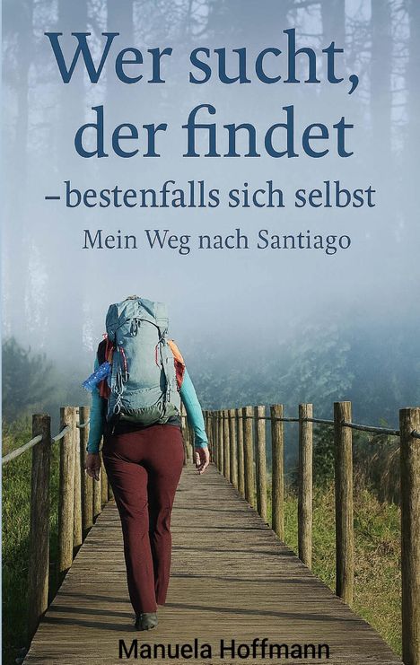 "Wer sucht, der findet — bestenfalls sich selbst. Mein Weg nach Santiago. Manuela Hoffmann." Frau mit Rucksack auf Holzweg.