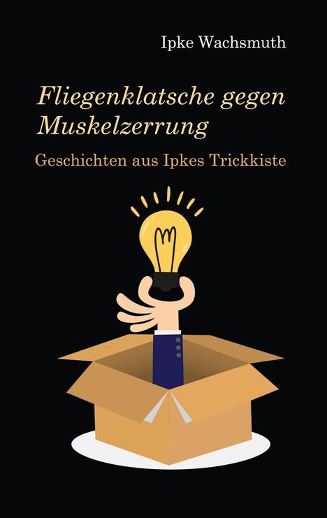 Text: "Ipke Wachsmuth. Fliegenklatsche gegen Muskelzerrung. Geschichten aus Ipkes Trickkiste." Illustration: Hand mit Glühbirne aus Box.