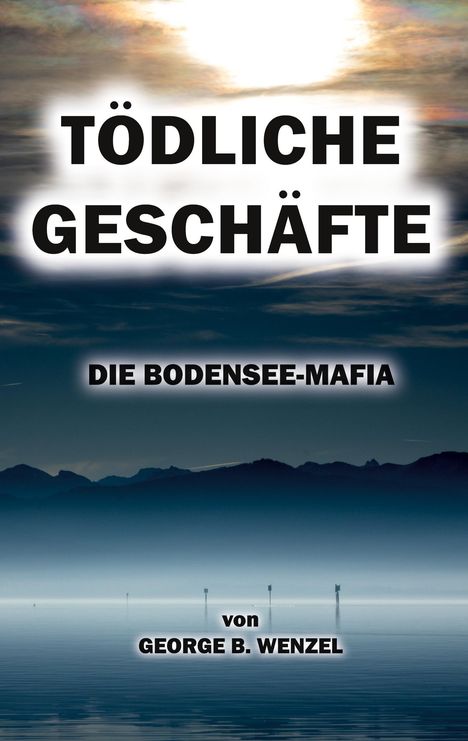 „TÖDLICHE GESCHÄFTE: DIE BODENSEE-MAFIA von GEORGE B. WENZEL“. Dunkler See bei Sonnenuntergang mit Bergen im Hintergrund.