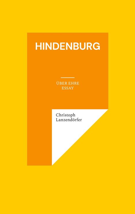 „HINDENBURG“, „ÜBER EHRE ESSAY“. Design: Orange-weiße Form auf gelbem Hintergrund. Autor: Christoph Lanzendörfer.