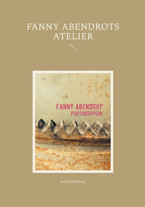 "Fanny Abendrots Atelier" und "Anna Wexberg" in Weiß auf Beige. Ein Foto mit verrosteter Oberfläche und gezacktem Metall.