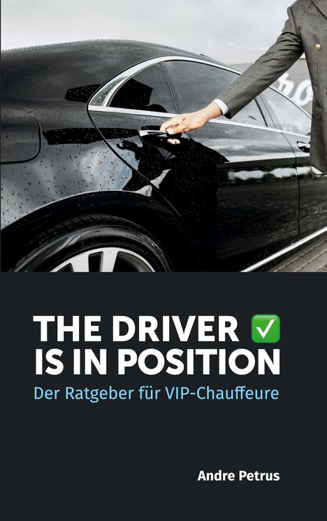 "The Driver is in Position. Der Ratgeber für VIP-Chauffeure. Andre Petrus." Ein Mann im Anzug öffnet eine Autotür.