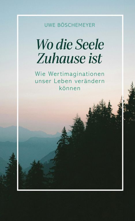 Text: „Wo die Seele Zuhause ist. Wie Wertimaginationen unser Leben verändern können.“ Autor: Uwe Böschemeyer. 

Hintergrund: Abendlicher Himmel mit Bergen und Bäumen.