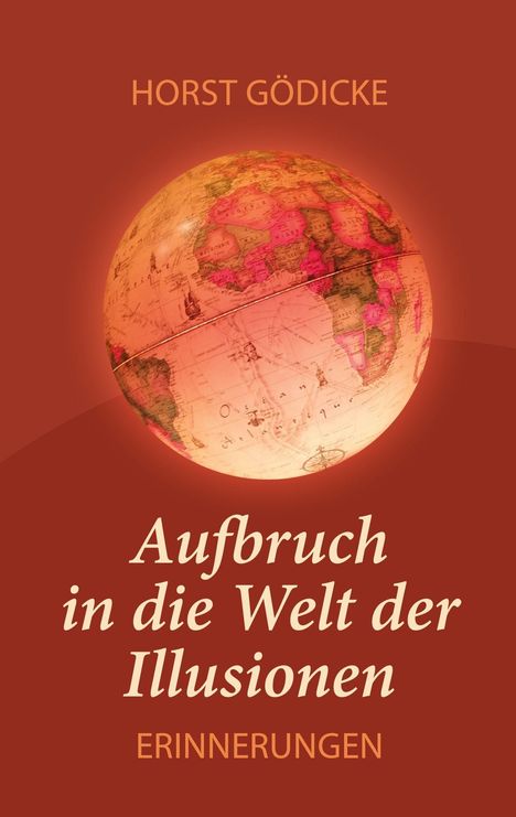 Text: "Horst Gödlcke. Aufbruch in die Welt der Illusionen: Erinnerungen." Ein antiker Globus auf rötlichem Hintergrund.