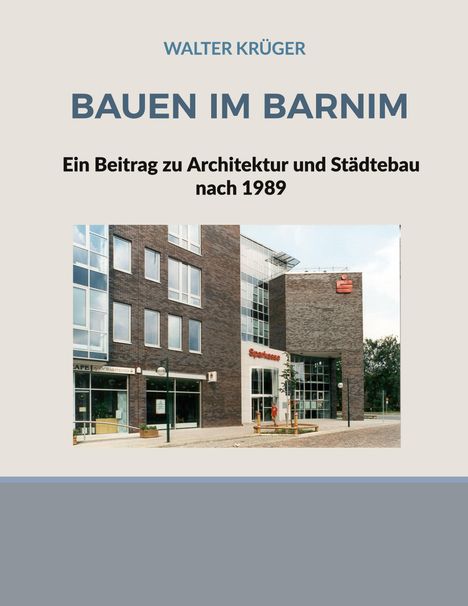 WALTER KRÜGER, BAUEN IM BARNIM, Ein Beitrag zu Architektur und Städtebau nach 1989. Zeigt ein modernes Gebäude.
