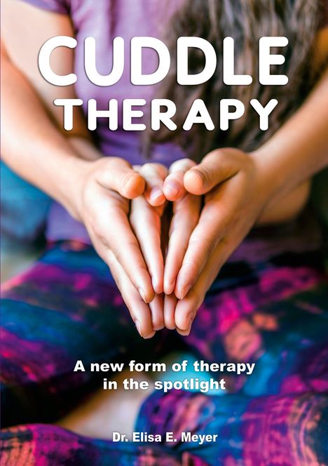 "CUDDLE THERAPY. A new form of therapy in the spotlight. Dr. Elisa E. Meyer." Zwei Hände halten sanft andere Hände.