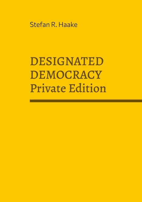 Gelber Hintergrund, oben "Stefan R. Haake", darunter "DESIGNATED DEMOCRACY Private Edition" in brauner Schrift.
