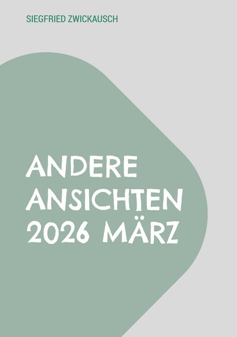Titel: ANDERE ANSICHTEN 2026 MÄRZ. Autor: SIEGFRIED ZWICKAUSCH. Design: grau mit grünem grafischem Element.