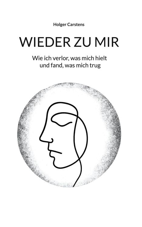 Text: "Wieder zu mir" und "Wie ich verlor, was mich hielt und fand, was mich trug". Illustration: Gesicht in einem Kreis.
