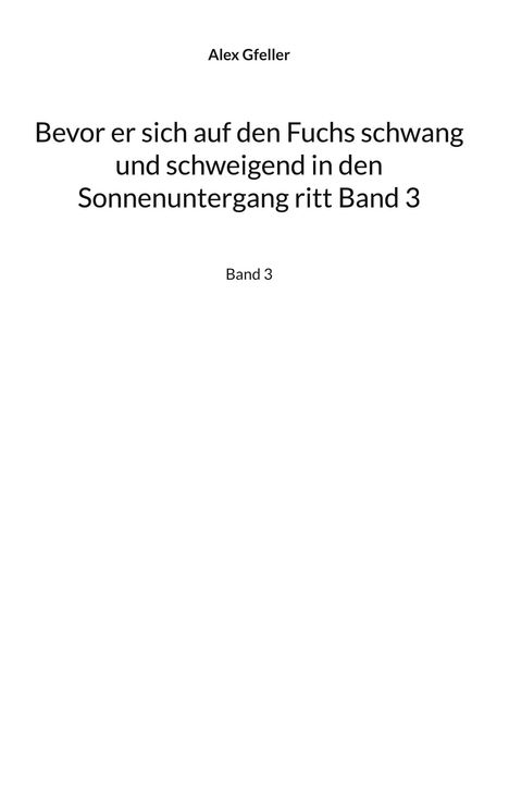 „Alex Gfeller” oben. Titel: „Bevor er sich auf den Fuchs schwang und schweigend in den Sonnenuntergang ritt Band 3“. Darunter „Band 3“.