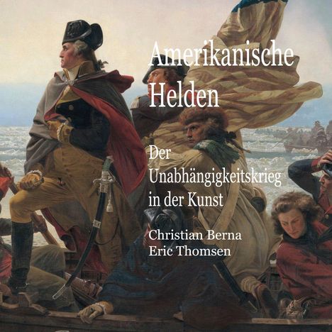 Text: "Amerikanische Helden. Der Unabhängigkeitskrieg in der Kunst. Christian Berna, Eric Thomsen." 
Abbildung eines Gemäldes von Personen in einem Boot.