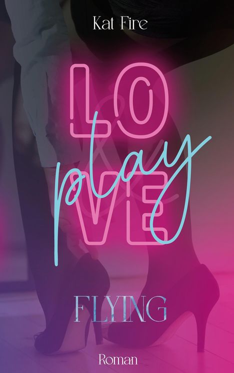 Text "LO VE play, Kat Fire, FLYING, Roman". Eine stilisierte Illustration von Frauenschuhen in High Heels.