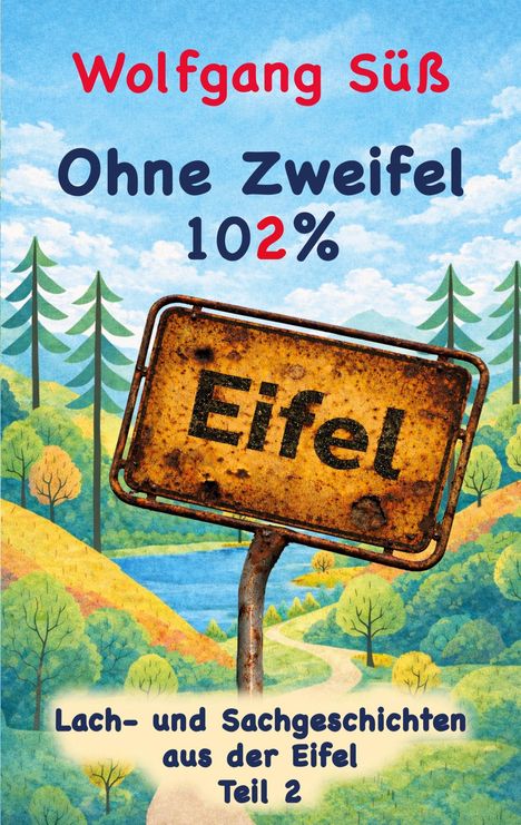 "Wolfgang Süß. Ohne Zweifel 102%. Eifel. Lach- und Sachgeschichten aus der Eifel Teil 2." Illustration mit Naturkulisse.