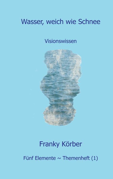 "Wasser, weich wie Schnee. Visionswissen. Franky Körber. Fünf Elemente ~ Themenheft (1)." In der Mitte eine Wasser-Illustration.