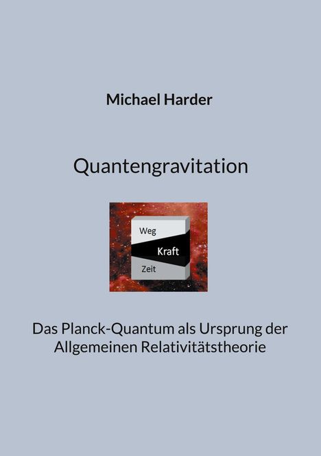 Text: "Michael Harder, Quantengravitation, Das Planck-Quantum als Ursprung der Allgemeinen Relativitätstheorie." Illustration: Ein 3D-Block mit den Worten "Weg, Zeit, Kraft" vor einem kosmischen Hintergrund.