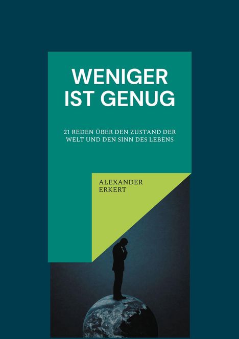 Titel: "Weniger ist genug". Untertitel: "21 Reden über den Zustand der Welt und den Sinn des Lebens". Autor: "Alexander Erkert". Eine Silhouette eines nachdenklichen Mannes steht auf einer Weltkugel.