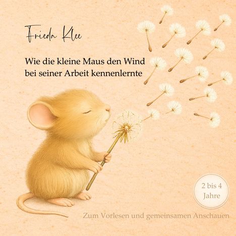 "Frieda Klee. Wie die kleine Maus den Wind bei seiner Arbeit kennenlernte. 2 bis 4 Jahre. Eine Maus mit Pusteblume."