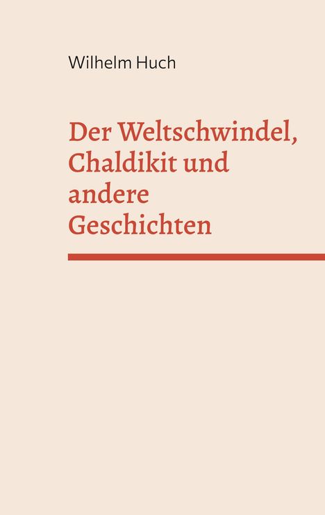 Text: Wilhelm Huch. Titel: Der Weltschwundel, Chaldikit und andere Geschichten. Beigefarbener Hintergrund, rote Schrift.