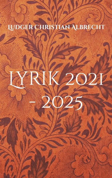 "LYRIK 2021-2025" und "LUDGER CHRISTIAN ALBRECHT". Hintergrund: florales Muster in Braun- und Orangetönen.
