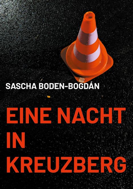 Text: "Eine Nacht in Kreuzberg" und "Sascha Boden-Bogdán". Ein orange-weißer Verkehrskegel auf nassem Asphalt.