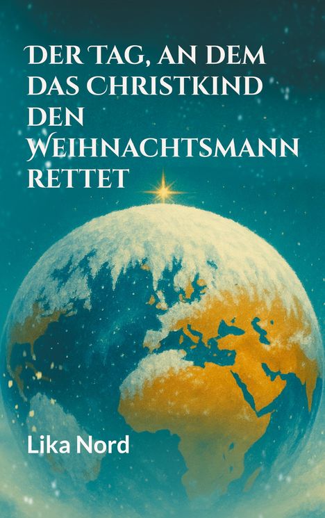 Titel: "Der Tag, an dem das Christkind den Weihnachtsmann rettet". Name: Lika Nord. Schneebedeckter Globus mit goldener Sternspitze.
