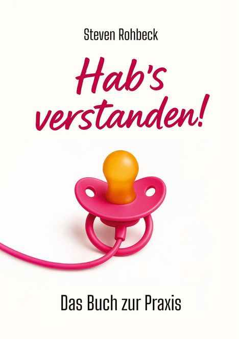 "Steven Rohbeck, Hab's verstanden! Das Buch zur Praxis." Ein rosa Schnuller mit orangem Sauger.