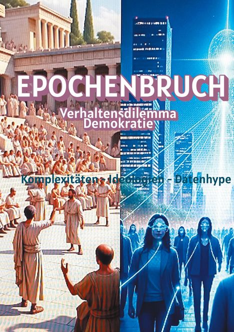 EPOCHENBRUCH, Verhaltensdilemma Demokratie, Komplexitäten Ideologien Datenhype; antike und futuristische Szenen kombiniert.