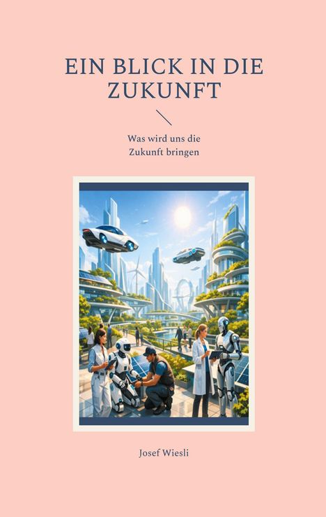 "Ein Blick in die Zukunft. Was wird uns die Zukunft bringen. Josef Wiesli." Utopische Stadt mit Drohnen und Robotern.