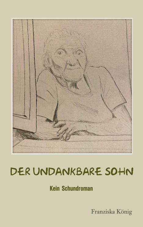 Text: "DER UNDANKBARE SOHN. Kein Schundroman. Franziska König." Illustration: Skizze einer älteren Frau am Fenster.