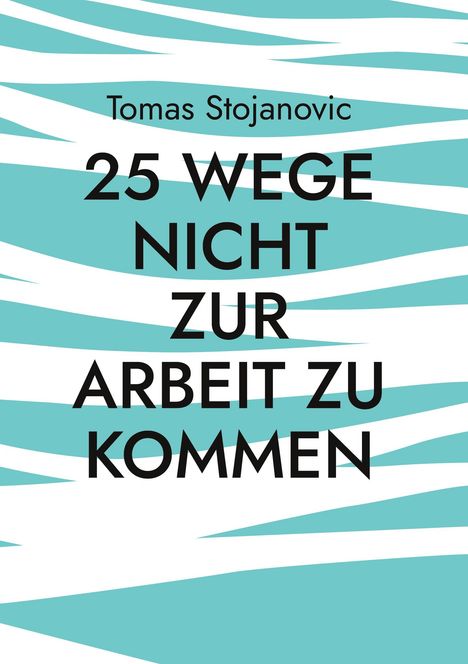 „Tomas Stojanovic, 25 Wege nicht zur Arbeit zu kommen“, auf abstraktem türkis-weißem Hintergrund.