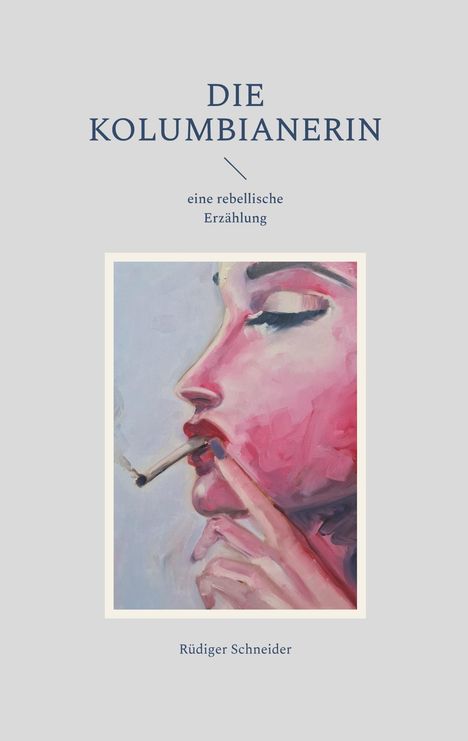 „DIE KOLUMBIANERIN, eine rebellische Erzählung, Rüdiger Schneider.“ Illustration: Frau mit Zigarette in kräftigen Farben.
