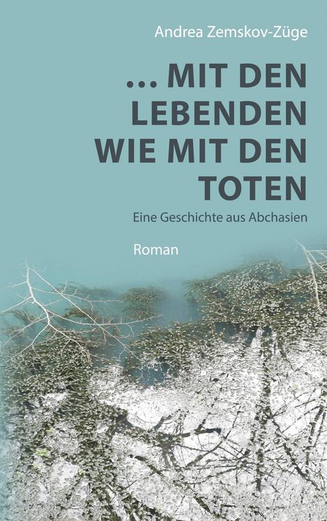 Text: "Andrea Zemskov-Züge ... MIT DEN LEBENDEN WIE MIT DEN TOTEN Eine Geschichte aus Abchasien Roman." Hintergrund: vereiste Äste.