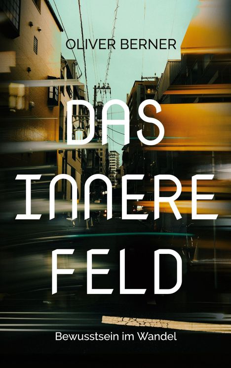 "OLIVER BERNER, DAS INNERE FELD, Bewusstsein im Wandel" vor einer verschwommenen Straßenszene mit Häusern und Stromleitungen.