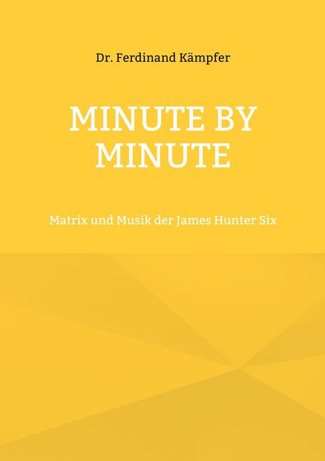 Titel: Minute by Minute. Autor: Dr. Ferdinand Kämpfer. Thema: Matrix und Musik der James Hunter Six. Hintergrund: Gelb.