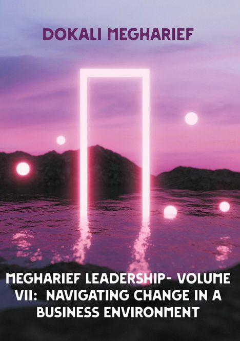 "DOKALI MEGHARIEF," "MEGHARIEF LEADERSHIP-VOLUME VII: NAVIGATING CHANGE IN A BUSINESS ENVIRONMENT." Rosa Himmel, leuchtende Tür.