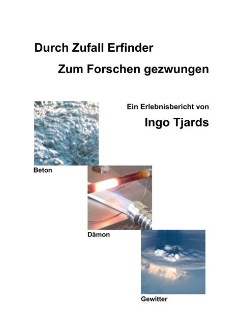 Text: „Durch Zufall Erfinder. Zum Forschen gezwungen. Ein Erlebnisbericht von Ingo Tjards.“ Bilder von Beton, Dämon, Gewitter.