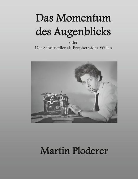 Text: „Das Momentum des Augenblicks oder Der Schriftsteller als Prophet wider Willen, Martin Ploderer.“ Schwarz-Weiß-Foto zeigt einen Mann mit Schreibmaschine.