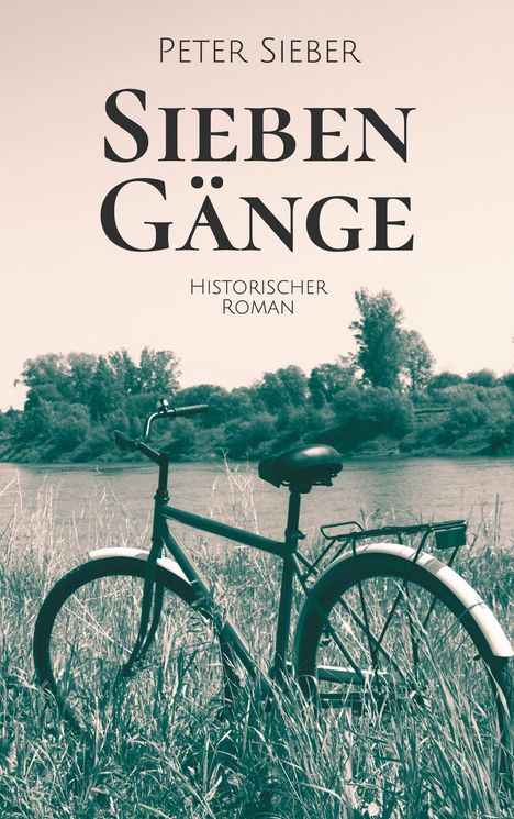 "Peter Sieber: Sieben Gänge. Historischer Roman." Ein Fahrrad steht in einem Feld, Bäume und ein Fluss im Hintergrund.