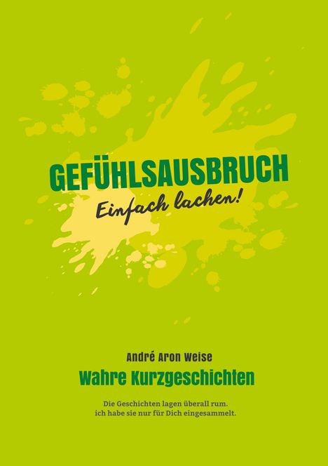 "Gefühlsausbruch: Einfach lachen!" in Grün mit gelbem Farbspritzer. Autor: André Aron Weise. Wahre Kurzgeschichten.