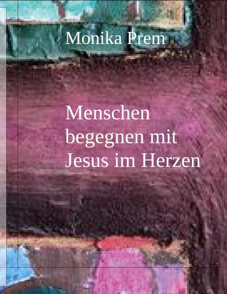 Text: "Monika Prem. Menschen begegnen mit Jesus im Herzen." Hintergrund: Abstrakte, bunte Malerei mit lila und blauen Tönen.