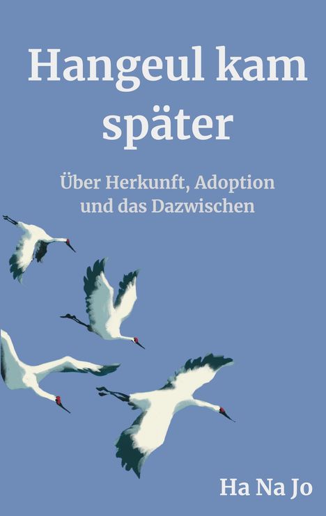 „Hangeul kam später. Über Herkunft, Adoption und das Dazwischen. Ha Na Jo“. Illustration von fliegenden Kranichen.