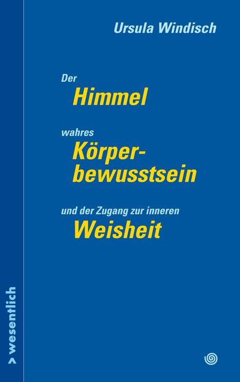 Ursula Windisch: Der Himmel, wahres Körperbewusstsein und der Zugang zur inneren Weisheit. Blaues Layout mit gelbem Text.