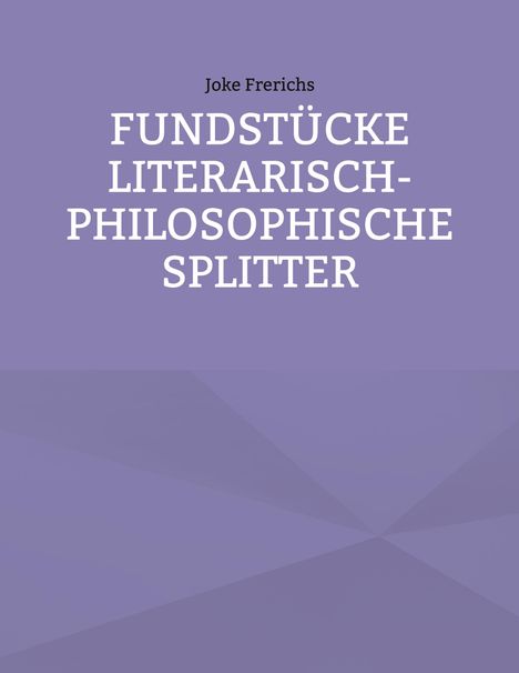 Joke Frerichs: FUNDSTÜCKE LITERARISCH-PHILOSOPHISCHE SPLITTER. Lila Hintergrund, geometrische Muster.