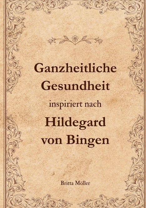 Britta Möller: Ganzheitliche Gesundheit inspiriert nach Hildegard von Bingen, Buch