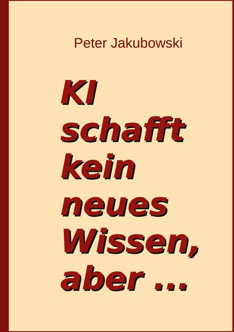 Peter Jakubowski: Ki schafft kein neues Wissen, aber ..., Buch