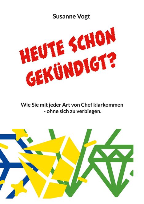 Oben: "Susanne Vogt". Groß: "HEUTE SCHON GEKÜNDIGT?". Klein: "Wie Sie mit jeder Art von Chef klarkommen - ohne sich zu verbiegen." Unten: Bunte geometrische Muster in Blau, Gelb und Grün.