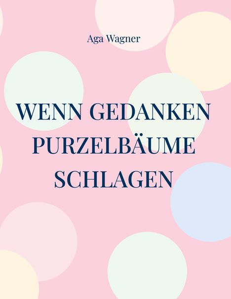 Text: "Aga Wagner" und "WENN GEDANKEN PURZELBÄUME SCHLAGEN". Hintergrund: Rosa mit pastellfarbenen Kreisen.